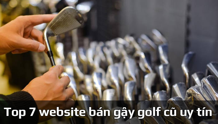 Top 7 website bán gậy golf cũ uy tín chất lượng