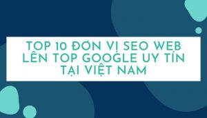 Top 10 đơn vị SEO web lên top Google uy tín tại Việt Nam