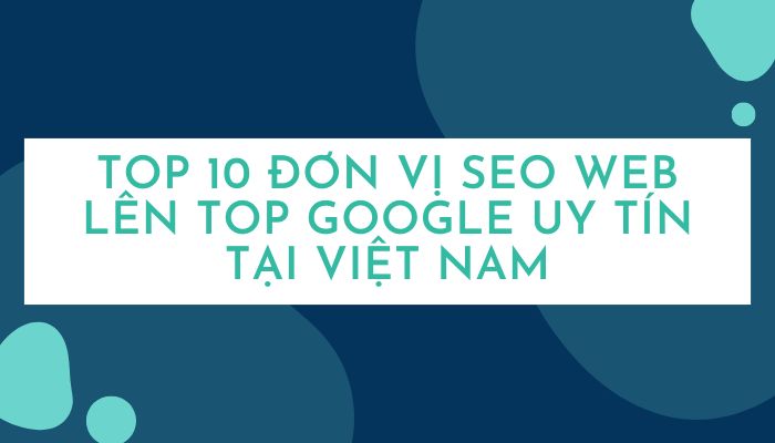 Top 10 đơn vị SEO web lên top Google uy tín tại Việt Nam